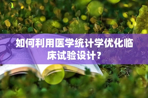 如何利用医学统计学优化临床试验设计？