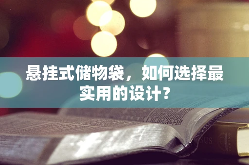 悬挂式储物袋，如何选择最实用的设计？