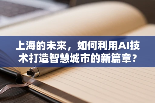 上海的未来，如何利用AI技术打造智慧城市的新篇章？