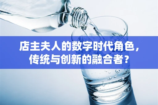 店主夫人的数字时代角色，传统与创新的融合者？