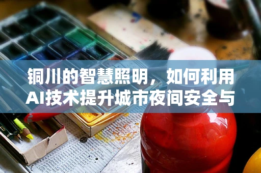 铜川的智慧照明，如何利用AI技术提升城市夜间安全与能效？