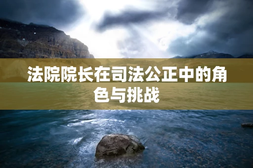 法院院长在司法公正中的角色与挑战