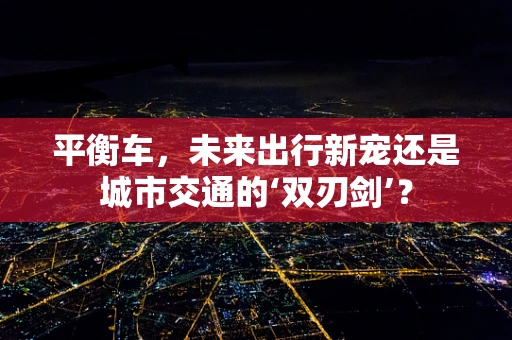 平衡车，未来出行新宠还是城市交通的‘双刃剑’？