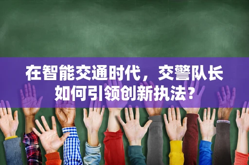 在智能交通时代，交警队长如何引领创新执法？