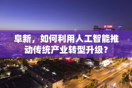 阜新，如何利用人工智能推动传统产业转型升级？