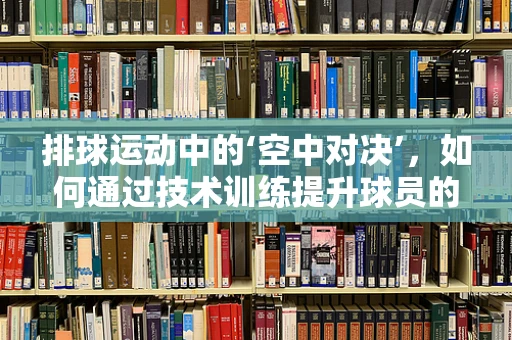 排球运动中的‘空中对决’，如何通过技术训练提升球员的扣球精度？