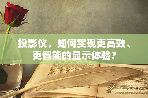 投影仪，如何实现更高效、更智能的显示体验？