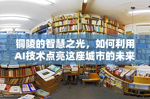 铜陵的智慧之光，如何利用AI技术点亮这座城市的未来？