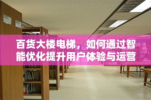 百货大楼电梯，如何通过智能优化提升用户体验与运营效率？