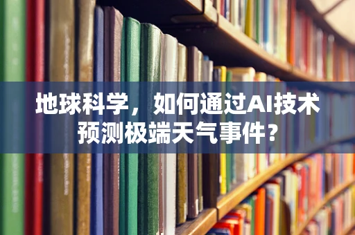 地球科学，如何通过AI技术预测极端天气事件？