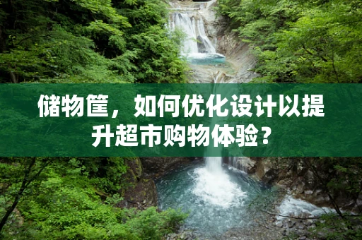 储物筐，如何优化设计以提升超市购物体验？