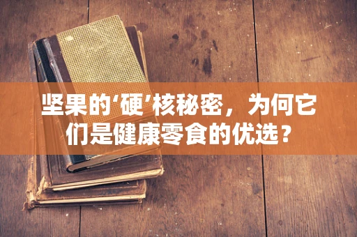 坚果的‘硬’核秘密，为何它们是健康零食的优选？