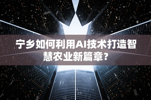 宁乡如何利用AI技术打造智慧农业新篇章？