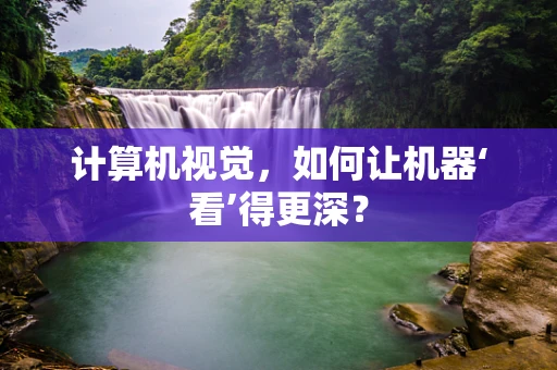 计算机视觉，如何让机器‘看’得更深？