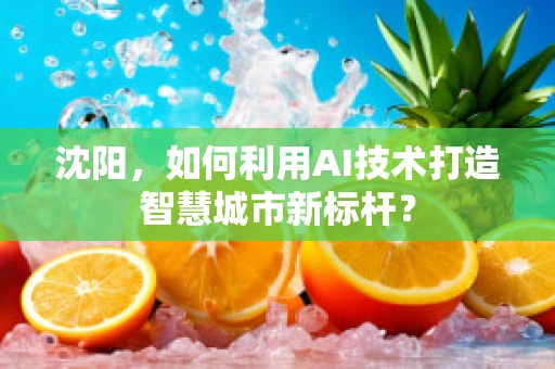 沈阳，如何利用AI技术打造智慧城市新标杆？