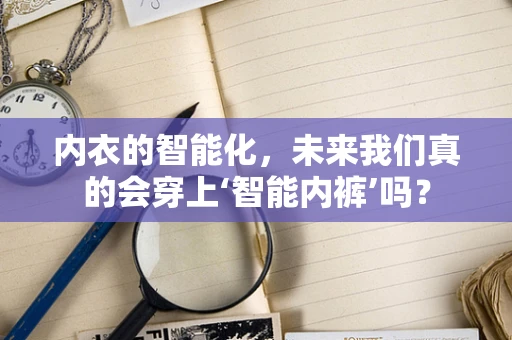 内衣的智能化，未来我们真的会穿上‘智能内裤’吗？