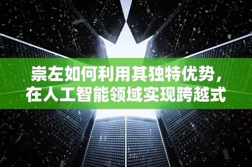 崇左如何利用其独特优势，在人工智能领域实现跨越式发展？