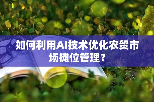 如何利用AI技术优化农贸市场摊位管理？