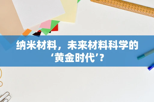 纳米材料，未来材料科学的‘黄金时代’？