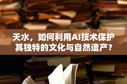 天水，如何利用AI技术保护其独特的文化与自然遗产？