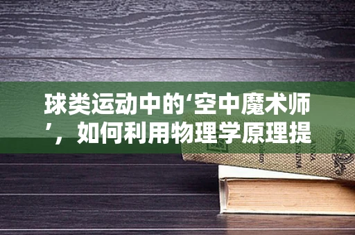 球类运动中的‘空中魔术师’，如何利用物理学原理提升球类项目竞技水平？