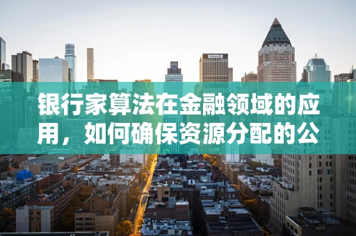 银行家算法在金融领域的应用，如何确保资源分配的公平与高效？