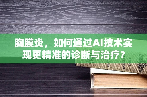 胸膜炎，如何通过AI技术实现更精准的诊断与治疗？