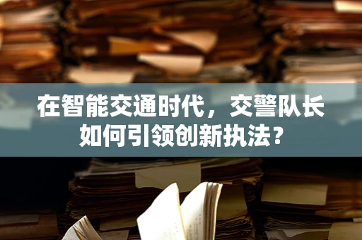 在智能交通时代，交警队长如何引领创新执法？