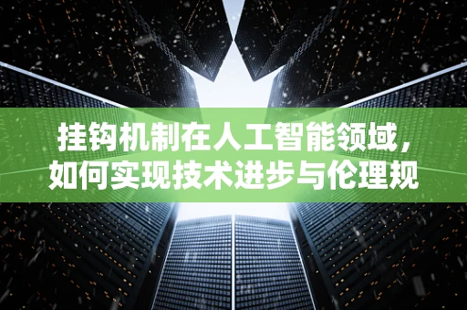 挂钩机制在人工智能领域，如何实现技术进步与伦理规范的同步飞跃？