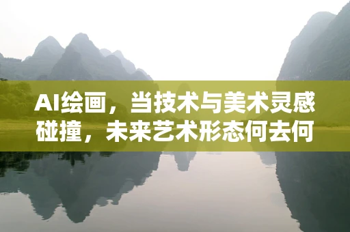 AI绘画，当技术与美术灵感碰撞，未来艺术形态何去何从？