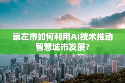 崇左市如何利用AI技术推动智慧城市发展？