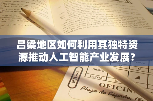 吕梁地区如何利用其独特资源推动人工智能产业发展？