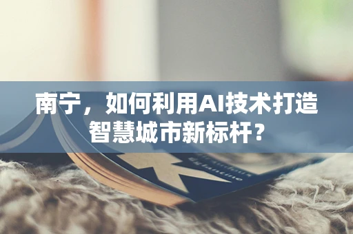 南宁，如何利用AI技术打造智慧城市新标杆？