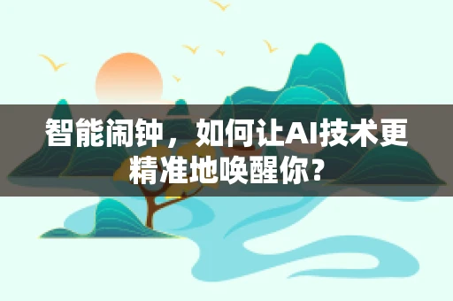 智能闹钟，如何让AI技术更精准地唤醒你？