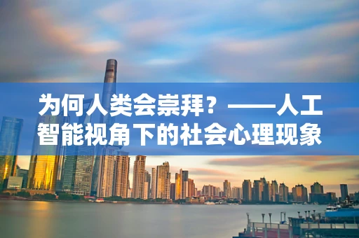 为何人类会崇拜？——人工智能视角下的社会心理现象解析