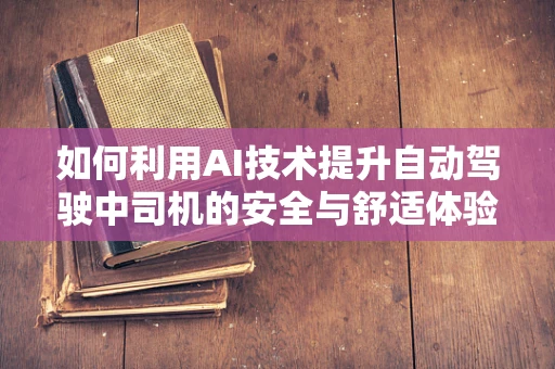 如何利用AI技术提升自动驾驶中司机的安全与舒适体验？