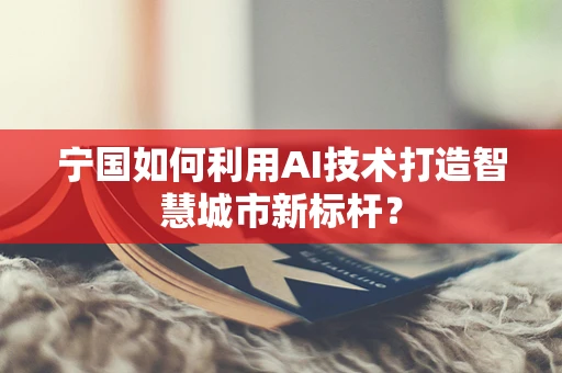 宁国如何利用AI技术打造智慧城市新标杆？