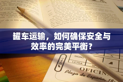 罐车运输，如何确保安全与效率的完美平衡？