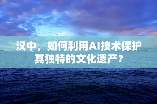 汉中，如何利用AI技术保护其独特的文化遗产？