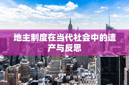 地主制度在当代社会中的遗产与反思