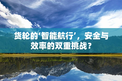 货轮的‘智能航行’，安全与效率的双重挑战？