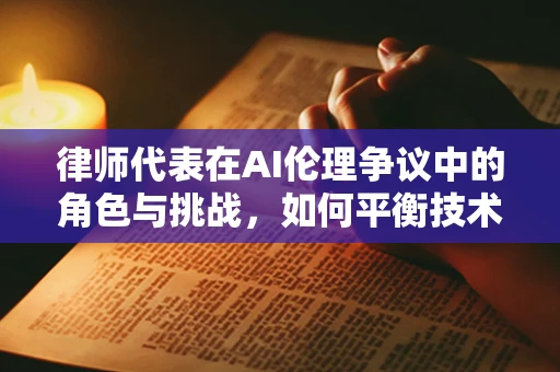 律师代表在AI伦理争议中的角色与挑战，如何平衡技术进步与法律框架？