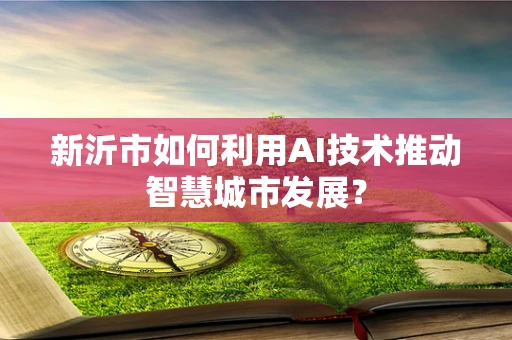 新沂市如何利用AI技术推动智慧城市发展？