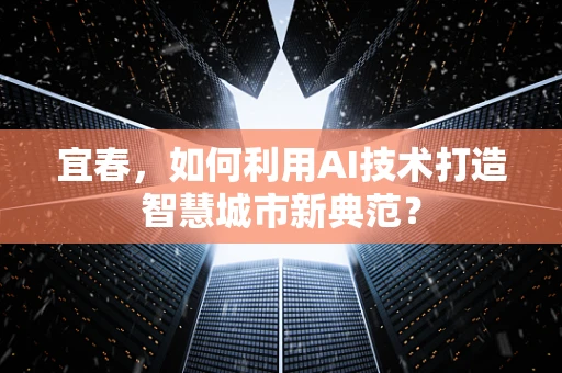 宜春，如何利用AI技术打造智慧城市新典范？