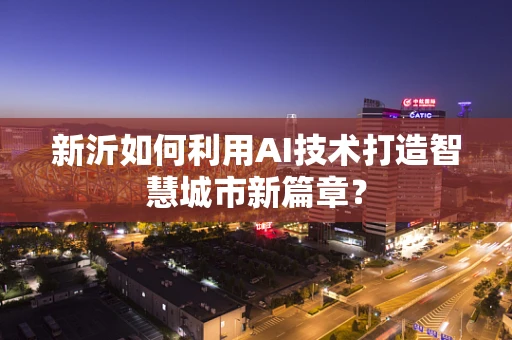 新沂如何利用AI技术打造智慧城市新篇章？