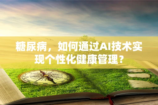 糖尿病，如何通过AI技术实现个性化健康管理？