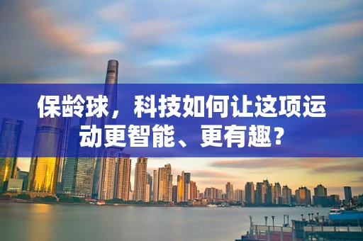 保龄球，科技如何让这项运动更智能、更有趣？