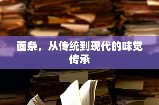 面条，从传统到现代的味觉传承