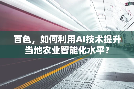 百色，如何利用AI技术提升当地农业智能化水平？