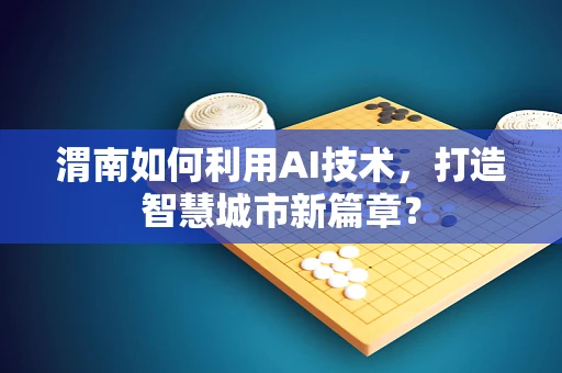 渭南如何利用AI技术，打造智慧城市新篇章？